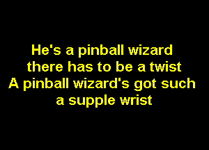 He's a pinball wizard
there has to be a twist

A pinball Wizard's got such
a supple wrist