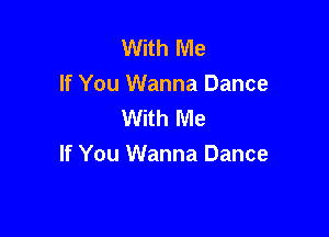 With Me
If You Wanna Dance
With Me

If You Wanna Dance