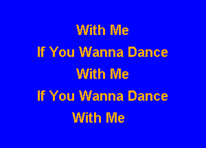 With Me
If You Wanna Dance
With Me

If You Wanna Dance
With Me