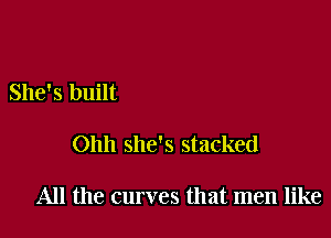 She's built

Ohh she's stacked

All the curves that men like