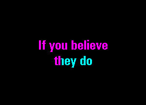 If you believe

they do
