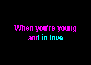 When you're young

andinlove