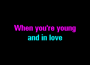 When you're young

andinlove