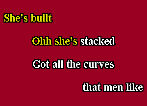 She's built

Ohh she's stacked

Got all the curves

that men like