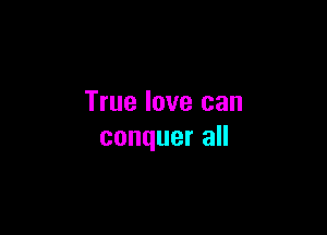 True love can

conquer all