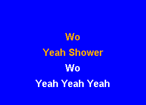 W0
Yeah Shower

W0
Yeah Yeah Yeah