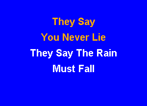 They Say
You Never Lie

They Say The Rain
Must Fall