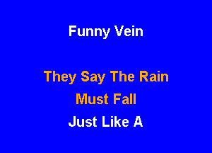 Funny Vein

They Say The Rain
Must Fall
Just Like A