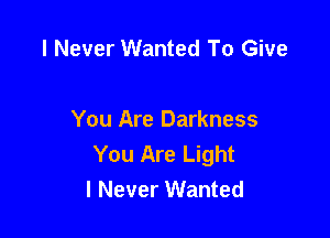 I Never Wanted To Give

You Are Darkness
You Are Light
I Never Wanted