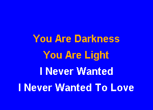 You Are Darkness
You Are Light

I Never Wanted
I Never Wanted To Love