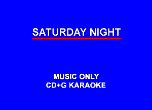 SATURDAY NIGHT

MUSIC ONLY
CD-I-G KARAOKE