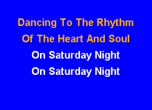 Dancing To The Rhythm
Of The Heart And Soul
On Saturday Night

On Saturday Night