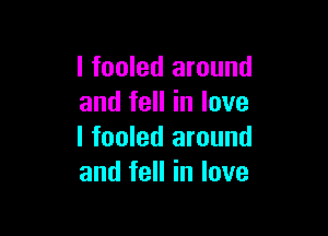 I fooled around
and fell in love

I fooled around
and fell in love