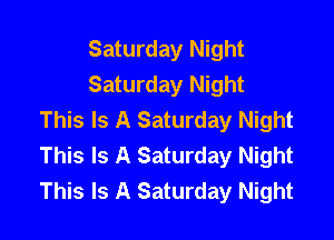 Saturday Night
Saturday Night
This Is A Saturday Night

This Is A Saturday Night
This Is A Saturday Night