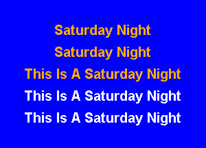 Saturday Night
Saturday Night
This Is A Saturday Night

This Is A Saturday Night
This Is A Saturday Night