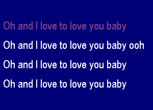 Oh and I love to love you baby ooh
Oh and I love to love you baby

Oh and I love to love you baby