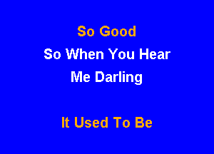 So Good
So When You Hear

Me Darling

It Used To Be