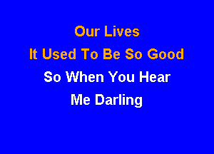 Our Lives
It Used To Be So Good
So When You Hear

Me Darling