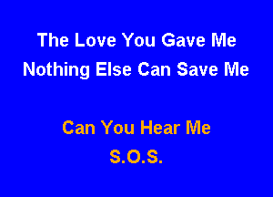 The Love You Gave Me
Nothing Else Can Save Me

Can You Hear Me
8.0.8.