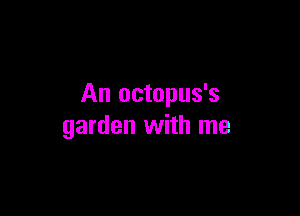 An octopus's

garden with me