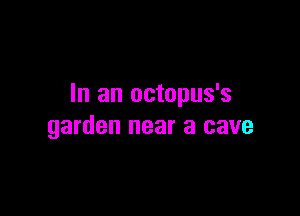 In an octopus's

garden near a cave