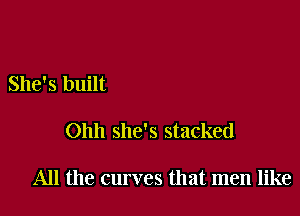 She's built

Ohh she's stacked

All the curves that men like