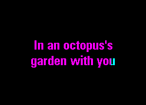 In an octopus's

garden with you