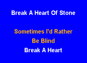 Break A Heart Of Stone

Sometimes I'd Rather
Be Blind
Break A Heart