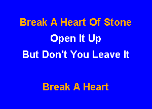 Break A Heart Of Stone
Open It Up

But Don't You Leave It

Break A Heart