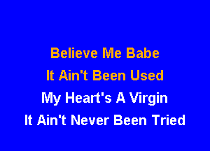 Believe Me Babe
It Ain't Been Used

My Heart's A Virgin
It Ain't Never Been Tried