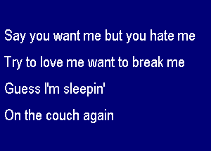 Say you want me but you hate me

Try to love me want to break me

Guess I'm sleepin'

On the couch again