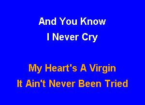 And You Know
I Never Cry

My Heart's A Virgin
It Ain't Never Been Tried