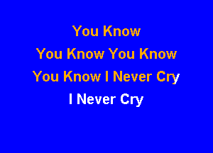 You Know
You Know You Know

You Know I Never Cry

I Never Cry