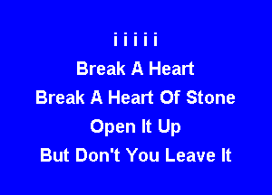 Break A Heart
Break A Heart Of Stone

Open It Up
But Don't You Leave It