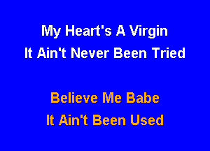 My Heart's A Virgin
It Ain't Never Been Tried

Believe Me Babe
It Ain't Been Used