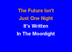 The Future Isn't
Just One Night
It's Written

In The Moonlight