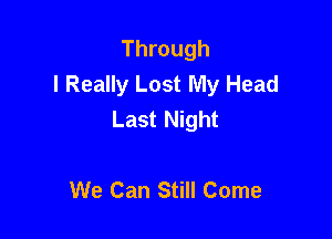 Through
I Really Lost My Head
Last Night

We Can Still Come