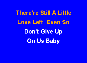 There're Still A Little
Love Left Even 80
Don't Give Up

On Us Baby