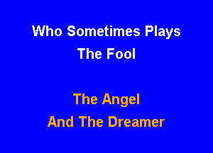 Who Sometimes Plays
The Fool

The Angel
And The Dreamer