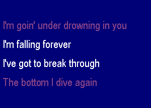 I'm falling forever

I've got to break through