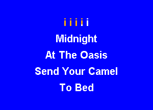 At The Oasis

Send Your Camel
To Bed