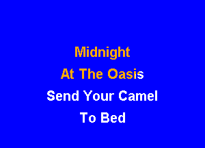 Midnight
At The Oasis

Send Your Camel
To Bed