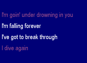 I'm falling forever

I've got to break through