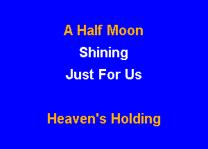 A Half Moon
Shining
Just For Us

Heaven's Holding
