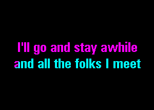 I'll go and stay awhile

and all the folks I meet
