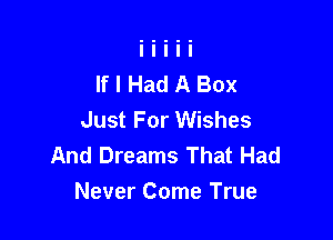 If I Had A Box
Just For Wishes

And Dreams That Had
Never Come True