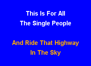 This Is For All
The Single People

And Ride That Highway
In The Sky