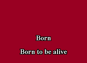 Born

Born to be alive