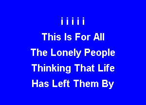 This Is For All

The Lonely People
Thinking That Life
Has Left Them By