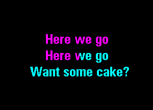 Here we go

Here we go
Want some cake?